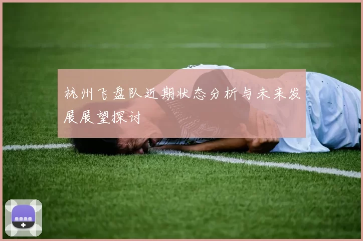 杭州飞盘队近期状态分析与未来发展展望探讨