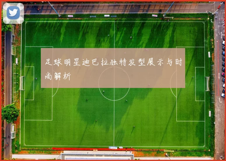 足球明星迪巴拉独特发型展示与时尚解析