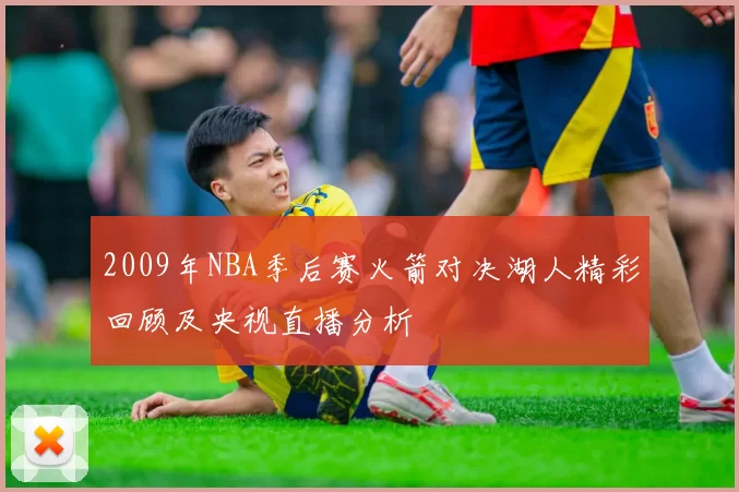 2009年NBA季后赛火箭对决湖人精彩回顾及央视直播分析
