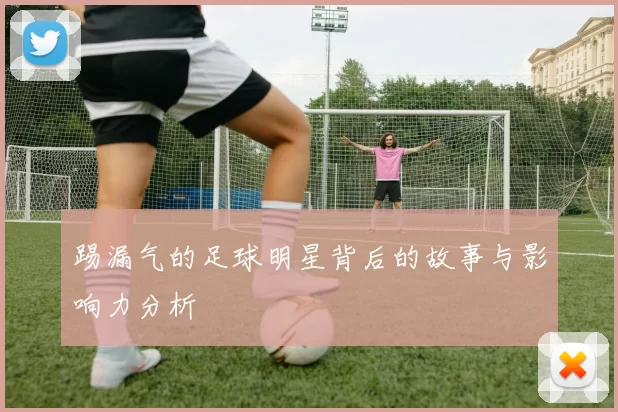 踢漏气的足球明星背后的故事与影响力分析