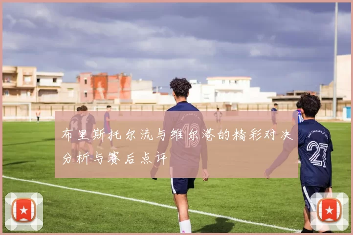 布里斯托尔流与维尔港的精彩对决分析与赛后点评