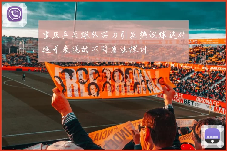 重庆乒乓球队实力引发热议球迷对选手表现的不同看法探讨