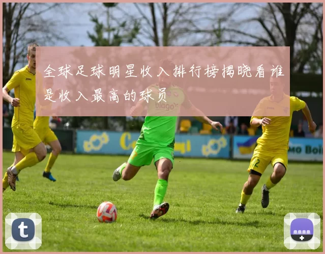 全球足球明星收入排行榜揭晓看谁是收入最高的球员