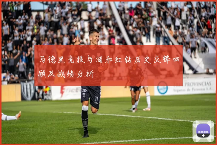 马德里竞技与浦和红钻历史交锋回顾及战绩分析