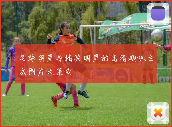 足球明星与搞笑明星的高清趣味合成图片大集合
