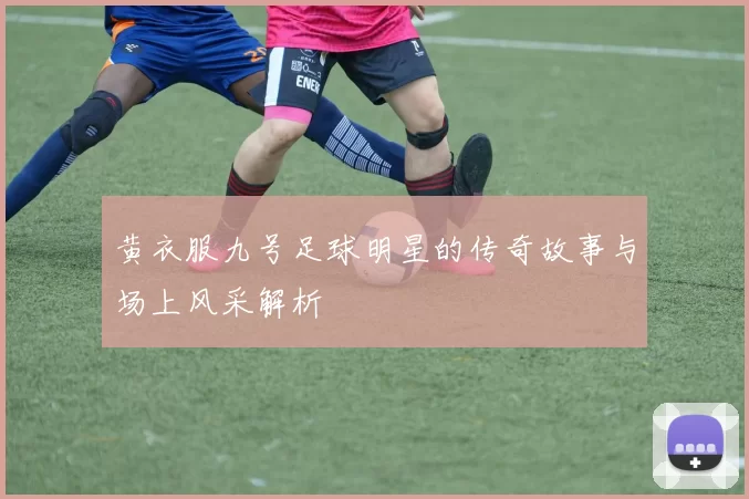 黄衣服九号足球明星的传奇故事与场上风采解析