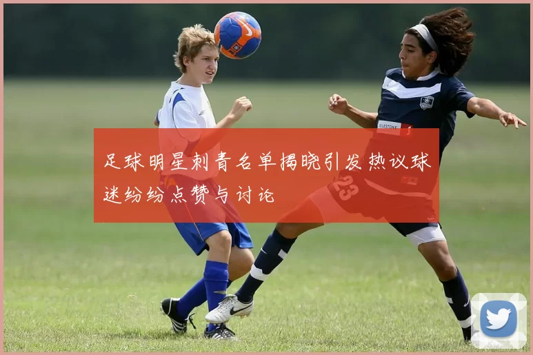 足球明星刺青名单揭晓引发热议球迷纷纷点赞与讨论