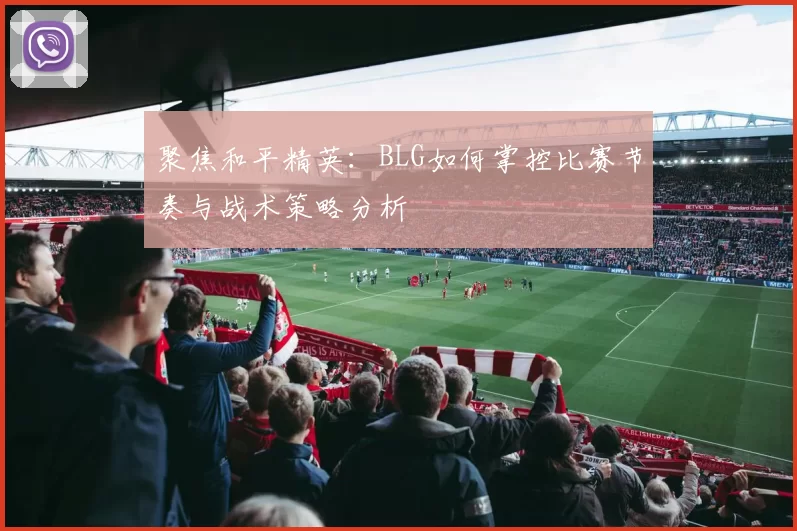 聚焦和平精英：BLG如何掌控比赛节奏与战术策略分析