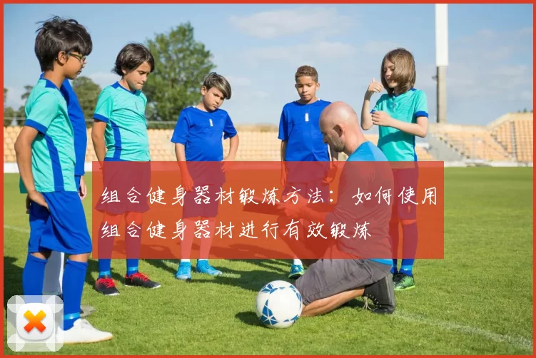 组合健身器材锻炼方法：如何使用组合健身器材进行有效锻炼