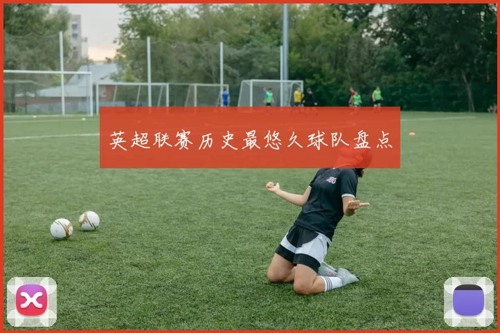 英超联赛历史最悠久球队盘点