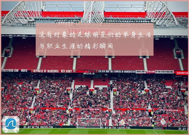没有对象的足球明星们的单身生活与职业生涯的精彩瞬间