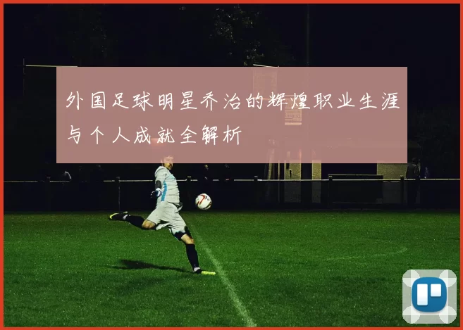 外国足球明星乔治的辉煌职业生涯与个人成就全解析