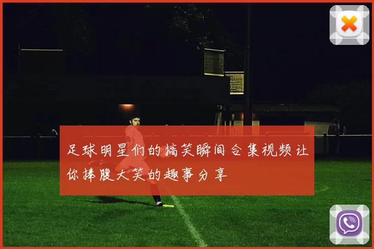 足球明星们的搞笑瞬间合集视频让你捧腹大笑的趣事分享