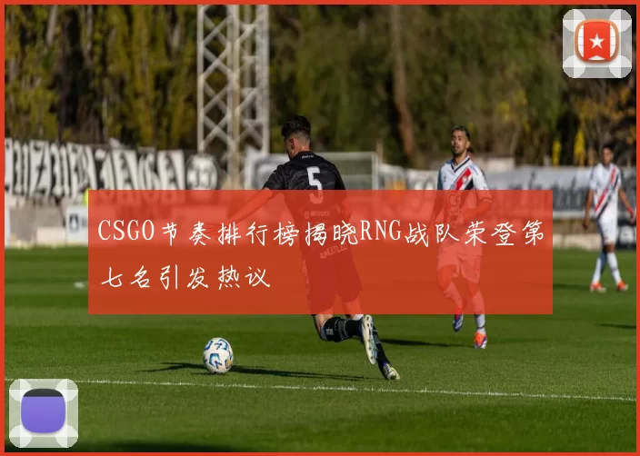 CSGO节奏排行榜揭晓RNG战队荣登第七名引发热议