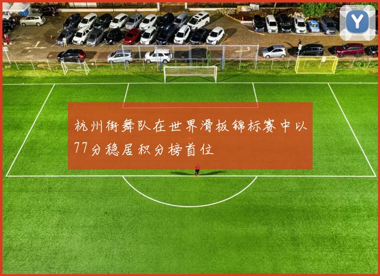 杭州街舞队在世界滑板锦标赛中以77分稳居积分榜首位