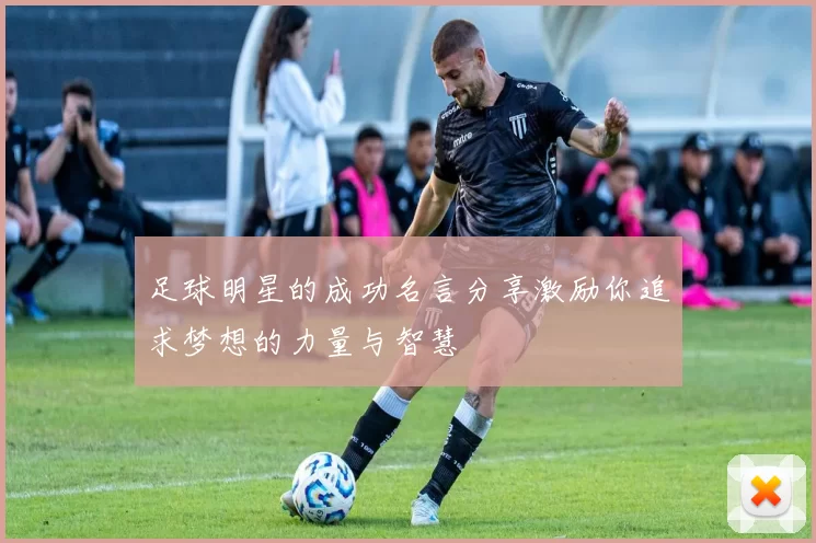 足球明星的成功名言分享激励你追求梦想的力量与智慧
