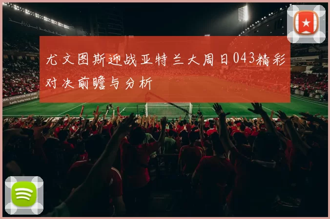 尤文图斯迎战亚特兰大周日043精彩对决前瞻与分析