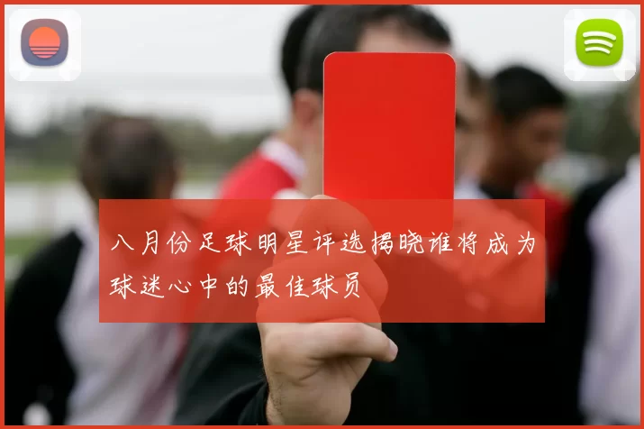 八月份足球明星评选揭晓谁将成为球迷心中的最佳球员