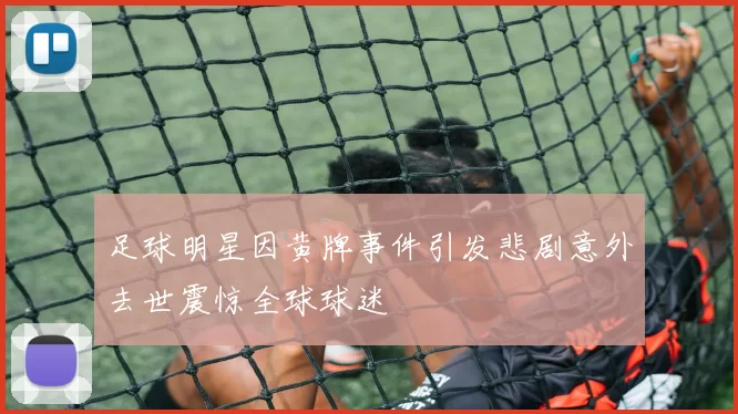 足球明星因黄牌事件引发悲剧意外去世震惊全球球迷