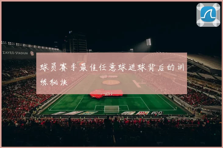 球员赛季最佳任意球进球背后的训练秘诀