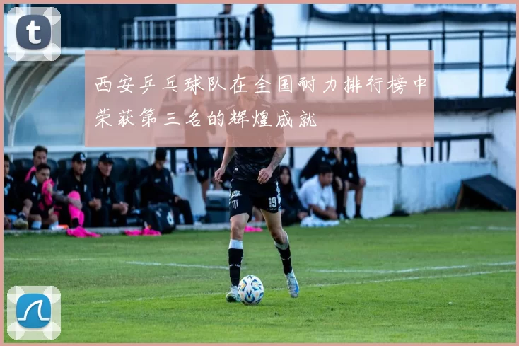 西安乒乓球队在全国耐力排行榜中荣获第三名的辉煌成就