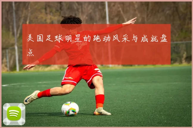 美国足球明星的跑动风采与成就盘点