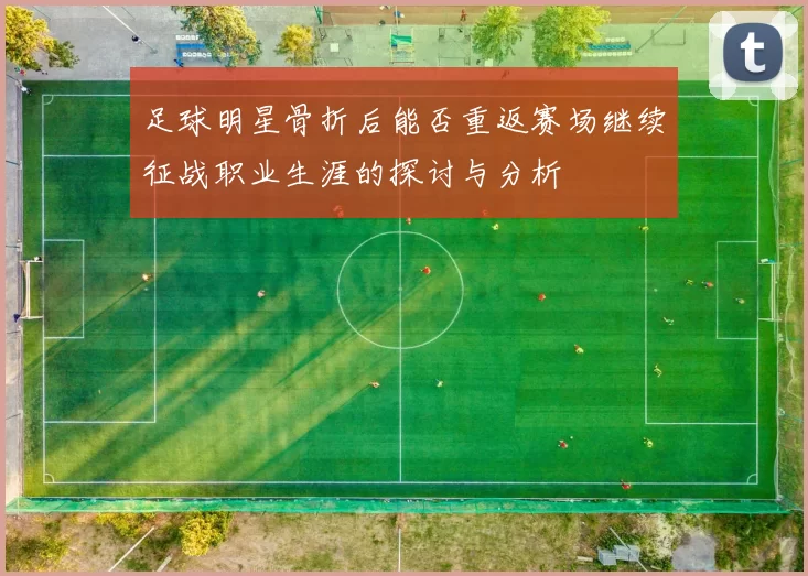 足球明星骨折后能否重返赛场继续征战职业生涯的探讨与分析