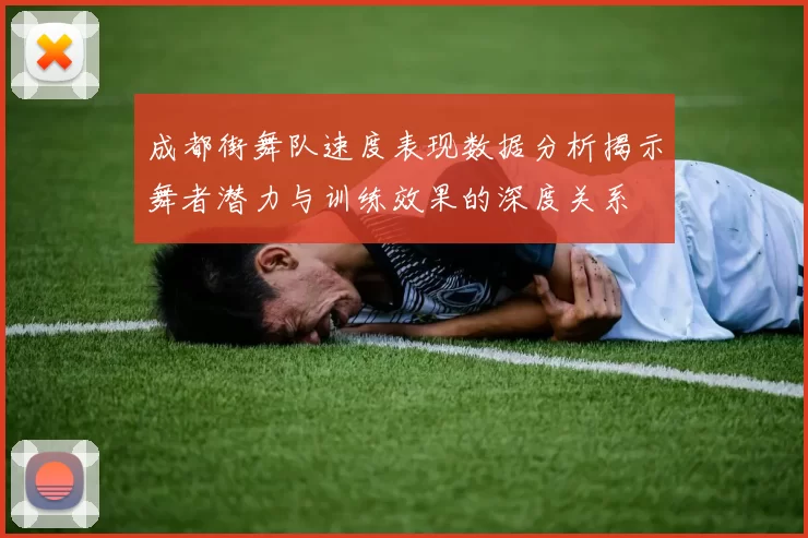 成都街舞队速度表现数据分析揭示舞者潜力与训练效果的深度关系