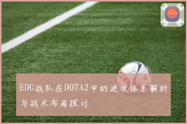 EDG战队在DOTA2中的进攻体系解析与战术布局探讨