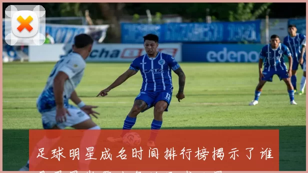 足球明星成名时间排行榜揭示了谁是最早崭露头角的足球巨星