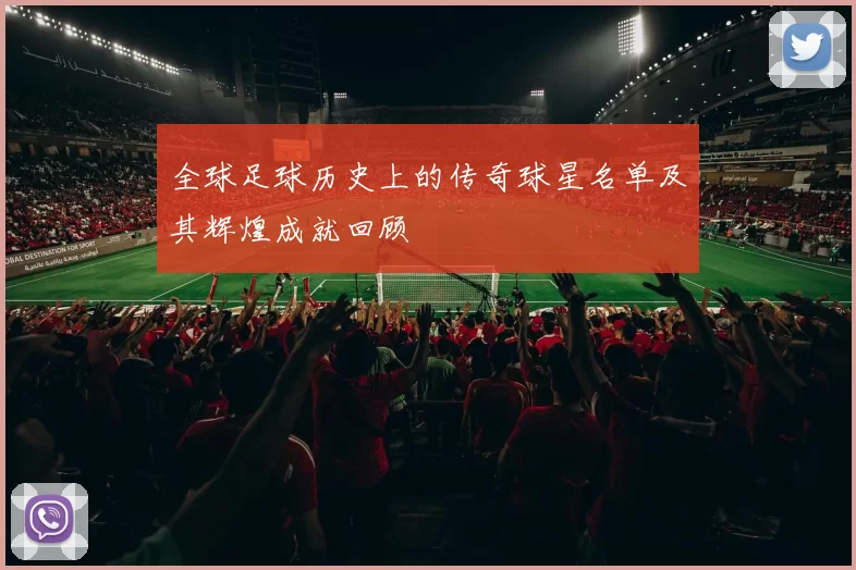 全球足球历史上的传奇球星名单及其辉煌成就回顾