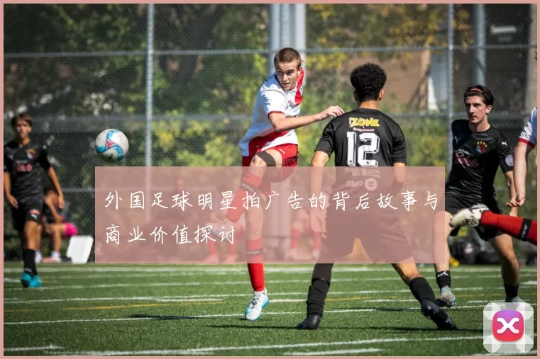 外国足球明星拍广告的背后故事与商业价值探讨