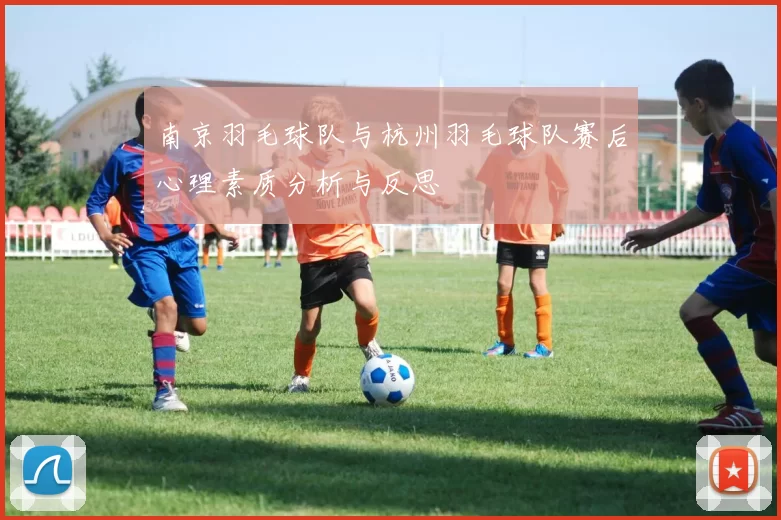 南京羽毛球队与杭州羽毛球队赛后心理素质分析与反思